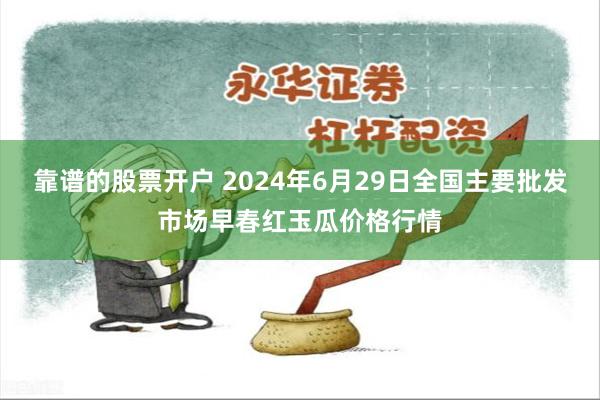 靠谱的股票开户 2024年6月29日全国主要批发市场早春红玉瓜价格行情