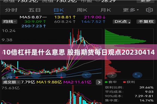 10倍杠杆是什么意思 股指期货每日观点20230414