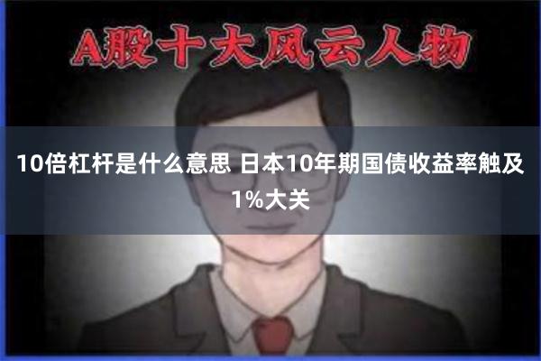 10倍杠杆是什么意思 日本10年期国债收益率触及1%大关